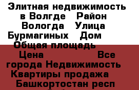 Элитная недвижимость в Волгде › Район ­ Вологда › Улица ­ Бурмагиных › Дом ­ 39 › Общая площадь ­ 84 › Цена ­ 6 500 000 - Все города Недвижимость » Квартиры продажа   . Башкортостан респ.,Сибай г.